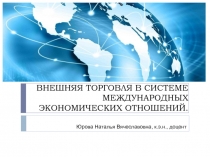 ВНЕШНЯЯ ТОРГОВЛЯ В СИСТЕМЕ МЕЖДУНАРОДНЫХ ЭКОНОМИЧЕСКИХ ОТНОШЕНИЙ