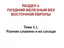 РАЗДЕЛ 4.
ПОЗДНИЙ ЖЕЛЕЗНЫЙ ВЕК ВОСТОЧНОЙ ЕВРОПЫ
Тема 5.1.
Ранние славяне и их