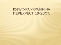 Культура україни на перехресті 19-20ст