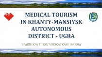 MEDICAL TOURISM
IN KHANTY-MANSIYSK AUTONOMOUS
DISTRICT - UGRA
LEARN HOW TO GET