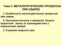 Тема 3 МЕТАЛЛУРГИЧЕСКИЕ ПРОЦЕССЫ ПРИ СВАРКЕ
1. Особенности металлургических