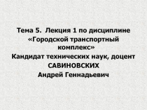 Тема 5. Лекция 1 по дисциплине
Городской транспортный комплекс
Кандидат