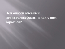 Чем опасен амебный менингоэнцефалит и как с ним бороться?