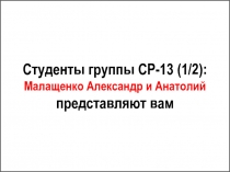 Студенты группы СР-13 (1/2 ): Малащенко Александр и Анатолий представляют вам