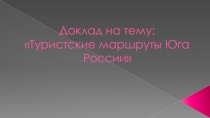 Доклад на тему: Туристские маршруты Юга России