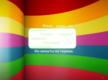 1
Наши ушки на макушке,
Глазки широко открыты.
Слушаем и запоминаем,
Ни минуты