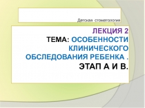 Лекция 2 Тема: Особенности клинического обследования ребенка. Этап А и В