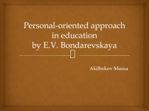 Personal-oriented approach in education by E.V. Bondarevskaya