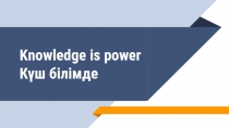 Knowledge is power Күш білімде