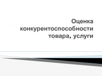 Оценка конкурентоспособности товара, услуги