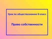 Урок по обществознанию 9 класс
Право собственности