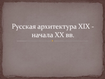 Русская архитектура XIX - начала XX вв