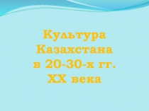 Культура Казахстана в 20-30-х гг. ХХ века