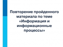 Повторение пройденного материала по теме Информация и информационные процессы