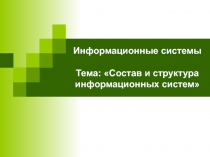 Информационные системы Тема: Состав и структура информационных систем