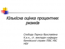 Кількісна оцінка процентних ризиків
Слобода Лариса Ярославівна
К.е.н., ст