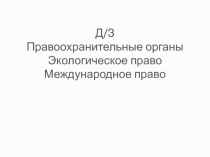 Д/З Правоохранительные органы Экологическое право Международное право