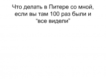 Что делать в Питере со мной, если вы там 100 раз были и “ все видели ”