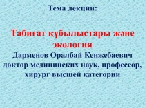 Тема лекции:
Табиғат құбылыстары және экология
Дарменов Оралбай