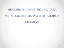 МЕХАНИЗМ И КИНЕТИКА РАСПАДА МЕТАСТАБИЛЬНЫХ ФАЗ В ТИТАНОВЫХ СПЛАВАХ