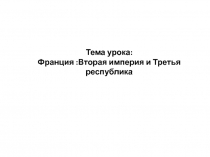 Тема урока:
Франция :Вторая империя и Третья республика