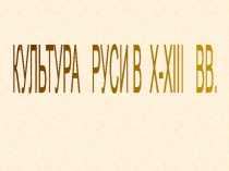 КУЛЬТУРА РУСИ В X-XIII ВВ