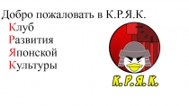 Добро пожаловать в К.Р.Я.К. К луб Р азвития Я понской К ультуры