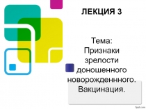 ЛЕКЦИЯ 3 Тема: Признаки зрелости доношенного новорожденнного. Вакцинация