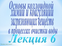 Основы коллоидной
в процессах очистки воды
з агрязняющих веществ
Основы