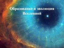 Образование и эволюция Вселенной
