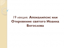 19 лекция. Апокалипсис или Откровение святого Иоанна Богослова