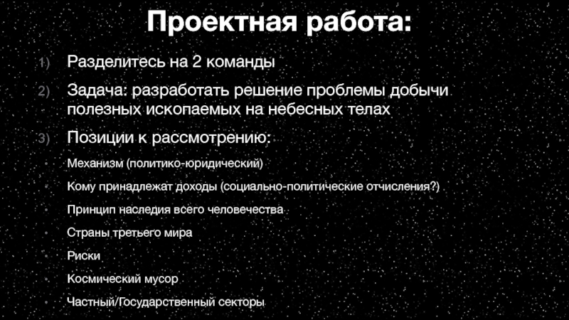 Star Wars. В гонке за космическими ресурсами Проектная работа:Разделитесь на 2 командыЗадача: разработать решение проблемы добычи полезных ископаемых Проектная работа:Разделитесь на 2 командыЗадача: разработать решение проблемы добычи полезных ископаемых на небесных телахПозиции к рассмотрению:Механизм (политико-юридический)Кому