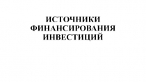 ИСТОЧНИКИ ФИНАНСИРОВАНИЯ ИНВЕСТИЦИЙ