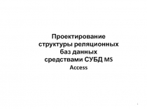 Проектирование структуры реляционных баз данных
средствами СУБД MS Access
1