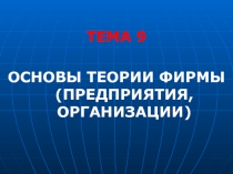 ТЕМА 9
Основы тЕОРИи фирмы (предприятия, организации)