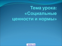 Тема урока: Социальные ценности и нормы