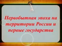 Первобытная эпоха на территории России и первые государства