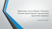 Кредитные услуги банков. Элементы системы кредитования и организация кредитного