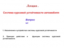 Вопросы :
1. Назначение и устройство системы курсовой устойчивости
2. Принцип