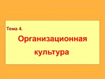 Тема 4.
Организационная культура