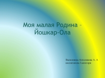 Моя малая Родина – Йошкар-Ола