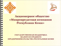 Акционерное общество Микрокредитная компания Республики Коми
ГОСУДАРСТВЕННАЯ