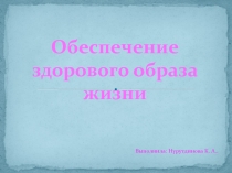 Обеспечение здорового образа жизни
Выполнила: Нурутдинова К. А