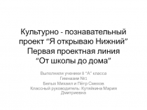 Культурно - познавательный проект “Я открываю Нижний” Первая проектная линия