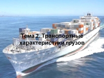 1
Тема 2. Транспортные характеристики грузов