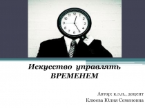Искусство управлять
ВРЕМЕНЕМ
Автор: к.э.н., доцент
Клюева Юлия Семеновна