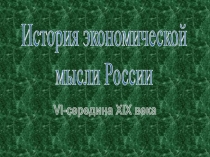 История экономической
мысли России
VI- середина XIX века