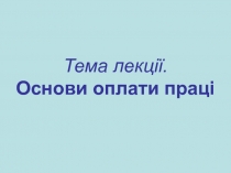 Тема лекції. Основи оплати праці