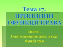 Тема 17.
ПРИНЦИПИ
І ФУНКЦІЇ ПРАВА
Заняття 1.
Поняття принципів права, їх