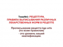 Тема№2: РЕЦЕПТУРА. ПРАВИЛА ВЫПИСЫВАНИЯ РАЗЛИЧНЫХ ЛЕКАРСТВЕННЫХ ФОРМ В РЕЦЕПТЕ